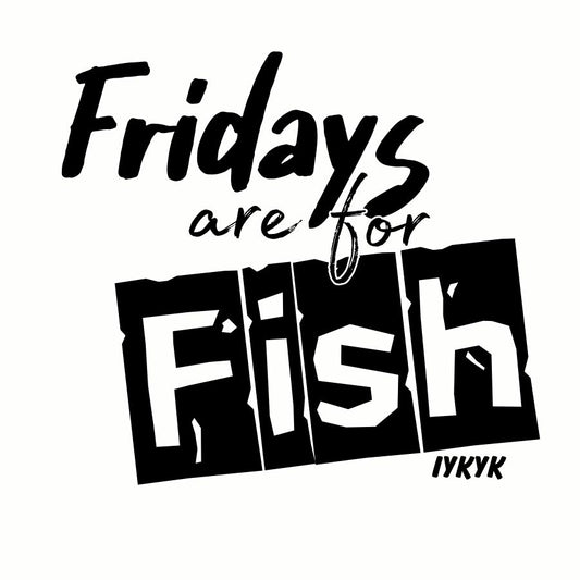 Fridays are for Fish (IYKYK)