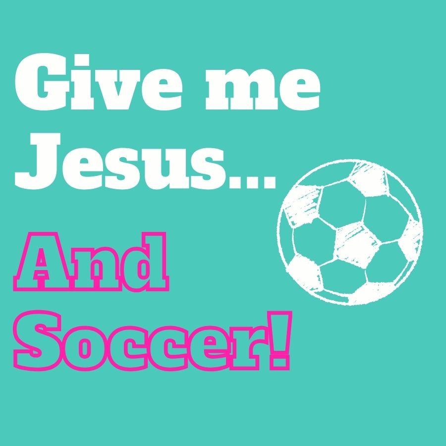 Give Me Jesus & Soccer