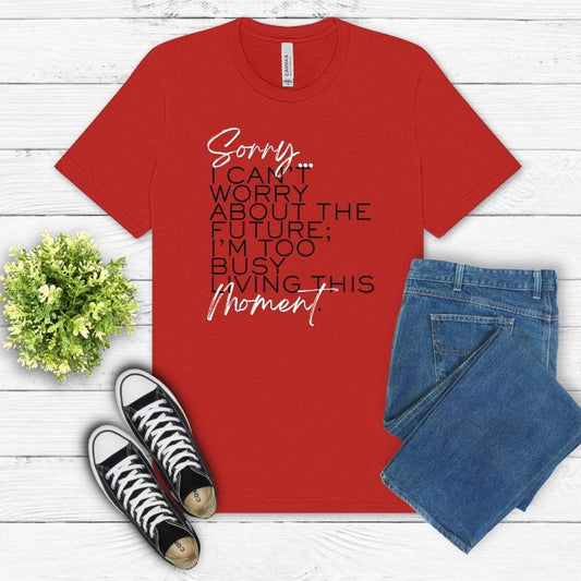 Sorry, I can't worry about the future...I'm too busy living this moment.