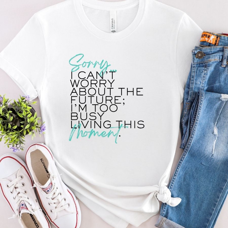 Sorry, I can't worry about the future...I'm too busy living this moment.